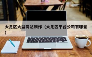 孝昌大足区大型网站制作（大足区平台公司有哪些）