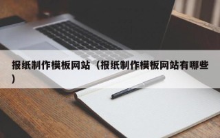 孝昌报纸制作模板网站（报纸制作模板网站有哪些）
