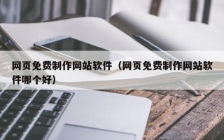 孝昌网页免费制作网站软件（网页免费制作网站软件哪个好）