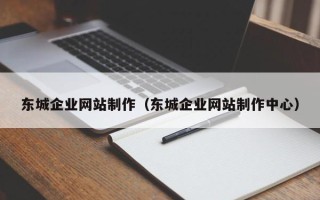 孝昌东城企业网站制作（东城企业网站制作中心）