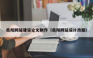 孝昌岳阳网站建设论文制作（岳阳网站设计改版）