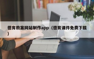 孝昌德育教案网站制作app（德育课件免费下载）