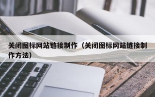 孝昌关闭图标网站链接制作（关闭图标网站链接制作方法）