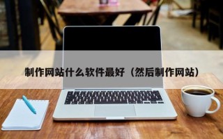 孝昌制作网站什么软件最好（然后制作网站）