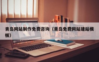 孝昌青岛网站制作免费咨询（青岛免费网站建站模板）