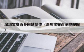 孝昌深圳宝安西乡网站制作（深圳宝安西乡控规图）