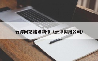 孝昌云浮网站建设制作（云浮网络公司）